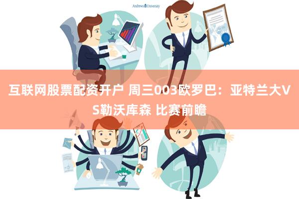 互联网股票配资开户 周三003欧罗巴：亚特兰大VS勒沃库森 比赛前瞻