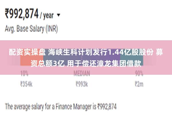 配资实操盘 海峡生科计划发行1.44亿股股份 募资总额3亿 用于偿还漳龙集团借款