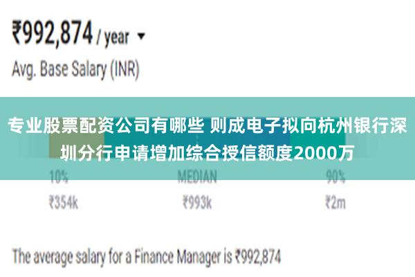 专业股票配资公司有哪些 则成电子拟向杭州银行深圳分行申请增加综合授信额度2000万