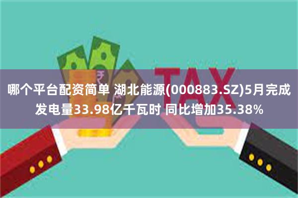 哪个平台配资简单 湖北能源(000883.SZ)5月完成发电量33.98亿千瓦时 同比增加35.38%