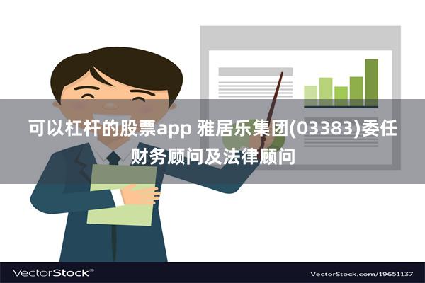 可以杠杆的股票app 雅居乐集团(03383)委任财务顾问及法律顾问