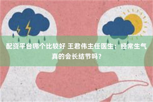 配资平台哪个比较好 王君伟主任医生：经常生气真的会长结节吗？