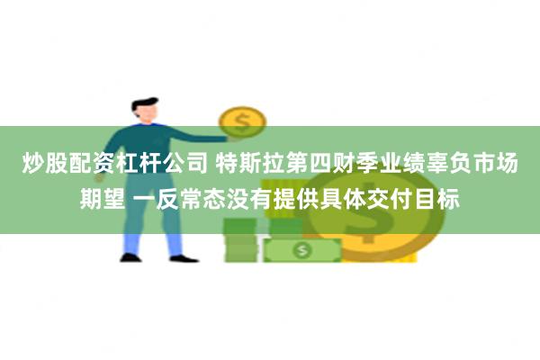 炒股配资杠杆公司 特斯拉第四财季业绩辜负市场期望 一反常态没有提供具体交付目标