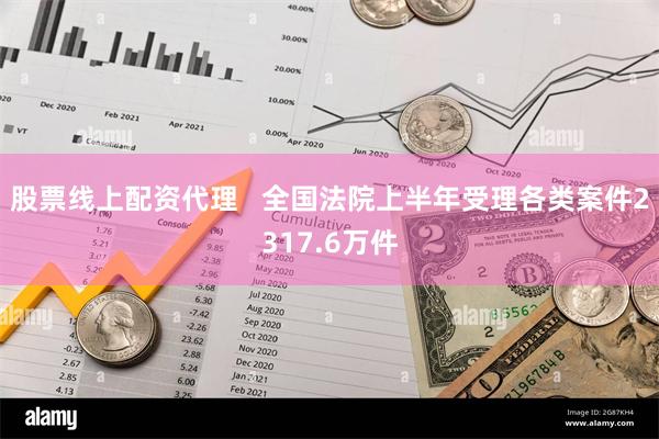 股票线上配资代理   全国法院上半年受理各类案件2317.6万件