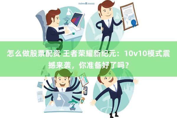 怎么做股票配资 王者荣耀新纪元：10v10模式震撼来袭，你准备好了吗？