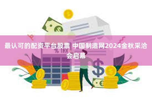 最认可的配资平台股票 中国制造网2024金秋采洽会启幕