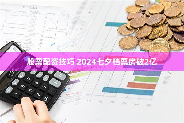 股票配资技巧 2024七夕档票房破2亿