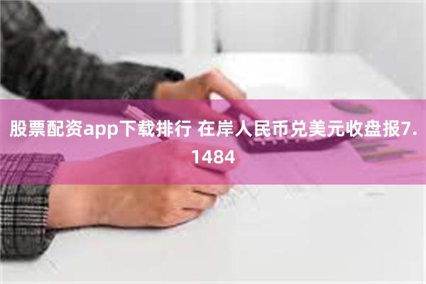 股票配资app下载排行 在岸人民币兑美元收盘报7.1484