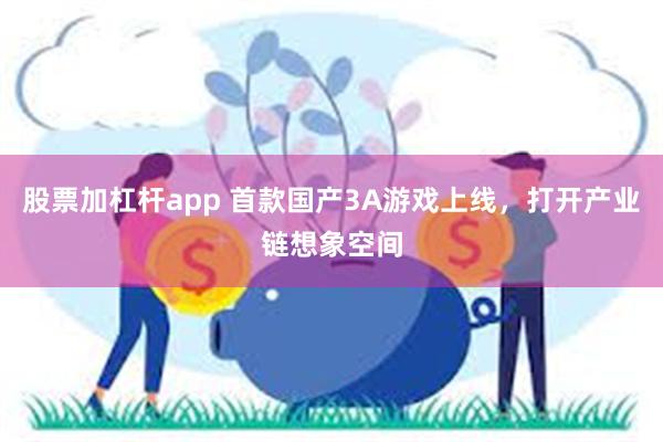 股票加杠杆app 首款国产3A游戏上线，打开产业链想象空间