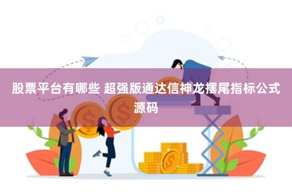 股票平台有哪些 超强版通达信神龙摆尾指标公式源码