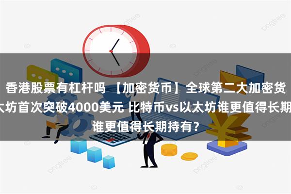 香港股票有杠杆吗 【加密货币】全球第二大加密货币以太坊首次突破4000美元 比特币vs以太坊谁更值得长期持有？