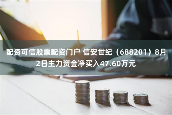 配资可信股票配资门户 信安世纪（688201）8月2日主力资金净买入47.60万元