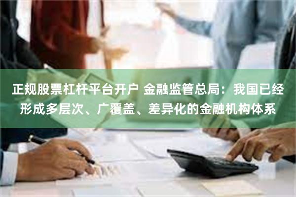 正规股票杠杆平台开户 金融监管总局：我国已经形成多层次、广覆盖、差异化的金融机构体系