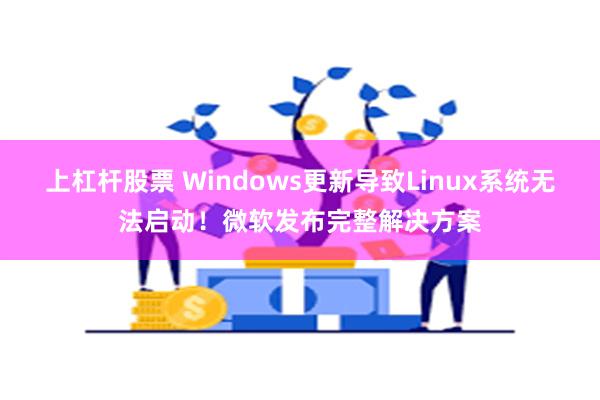 上杠杆股票 Windows更新导致Linux系统无法启动！微软发布完整解决方案