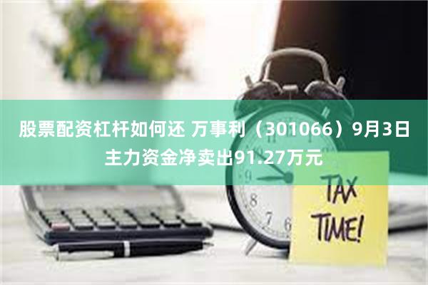 股票配资杠杆如何还 万事利（301066）9月3日主力资金净卖出91.27万元