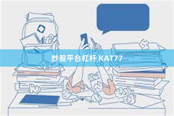 炒股平台杠杆 KAT77