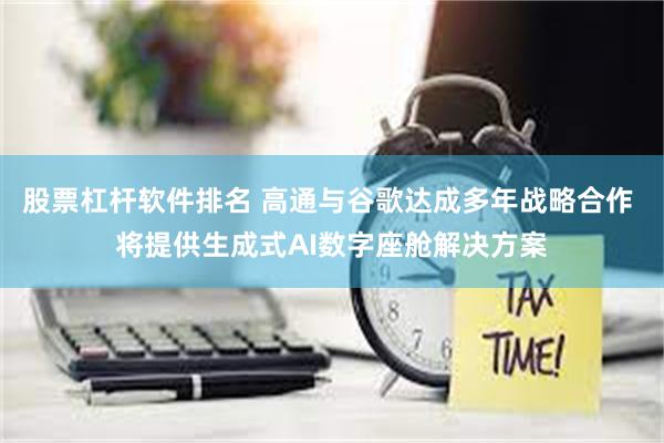 股票杠杆软件排名 高通与谷歌达成多年战略合作 将提供生成式AI数字座舱解决方案