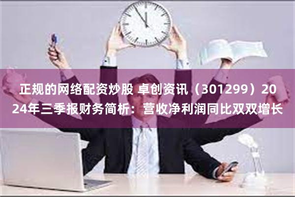 正规的网络配资炒股 卓创资讯（301299）2024年三季报财务简析：营收净利润同比双双增长