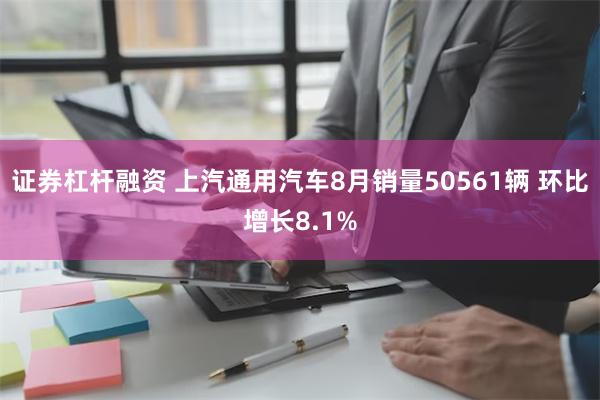 证券杠杆融资 上汽通用汽车8月销量50561辆 环比增长8.1%