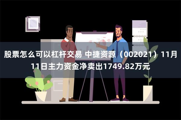 股票怎么可以杠杆交易 中捷资源（002021）11月11日主力资金净卖出1749.82万元