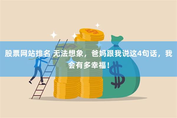 股票网站排名 无法想象，爸妈跟我说这4句话，我会有多幸福！