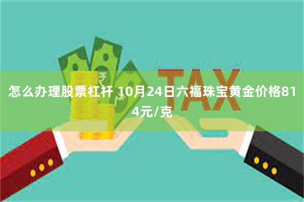 怎么办理股票杠杆 10月24日六福珠宝黄金价格814元/克