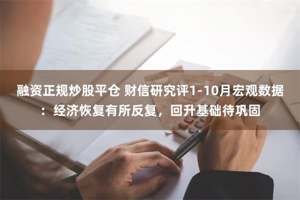 融资正规炒股平仓 财信研究评1-10月宏观数据：经济恢复有所反复，回升基础待巩固