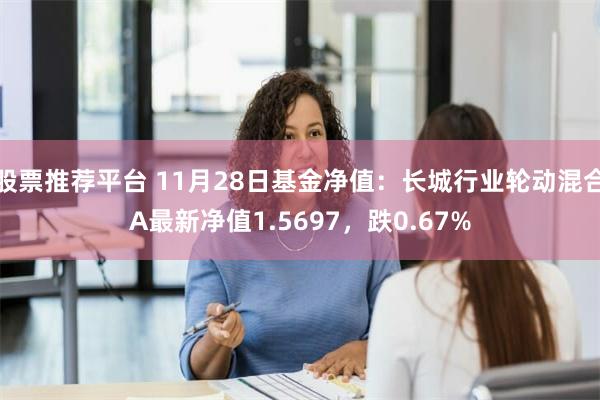 股票推荐平台 11月28日基金净值：长城行业轮动混合A最新净值1.5697，跌0.67%