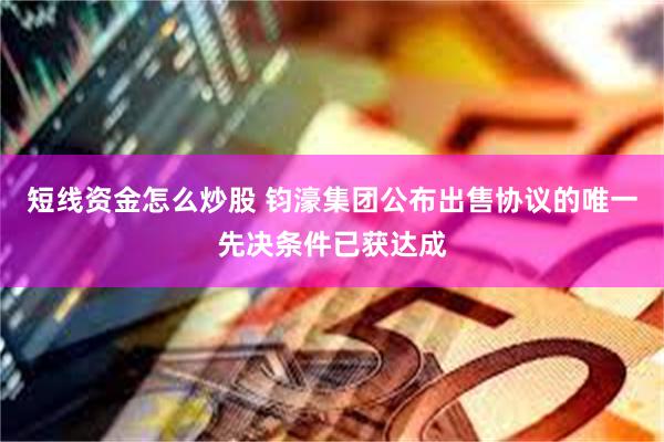 短线资金怎么炒股 钧濠集团公布出售协议的唯一先决条件已获达成