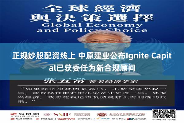 正规炒股配资线上 中原建业公布Ignite Capital已获委任为新合规顾问