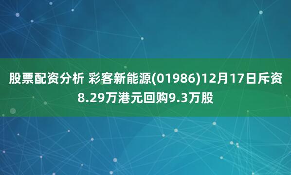 股票配资分析 彩客新能源(01986)12月17日斥资8.29万港元回购9.3万股