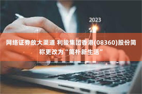 网络证劵放大渠道 利骏集团香港(08360)股份简称更改为“简朴新生活”