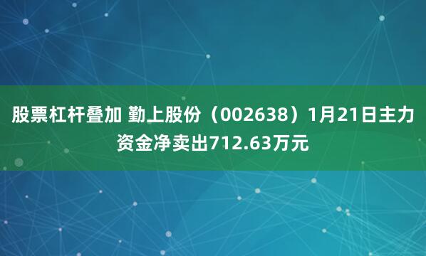 股票杠杆叠加 勤上股份（002638）1月21日主力资金净卖出712.63万元