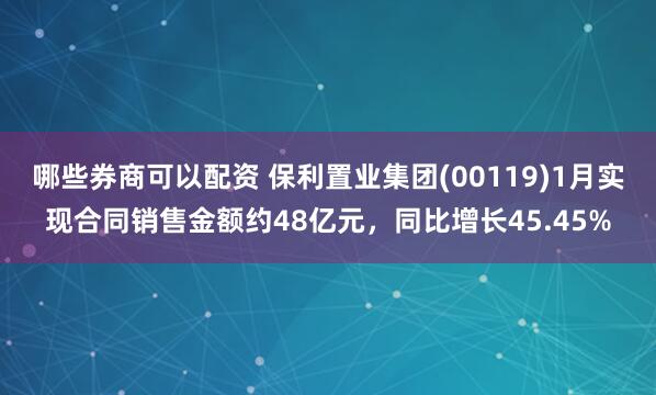 哪些券商可以配资 保利置业集团(00119)1月实现合同销售金额约48亿元，同比增长45.45%