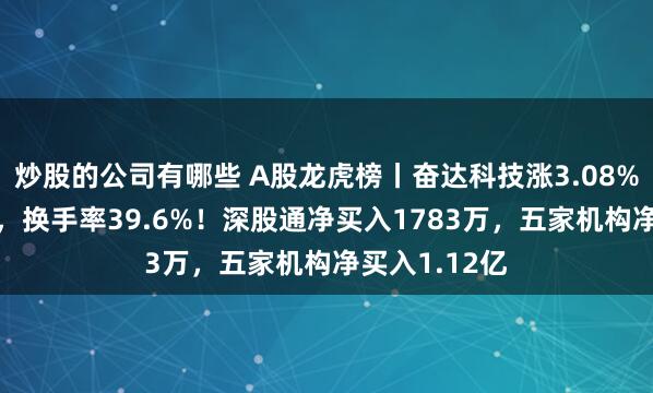 炒股的公司有哪些 A股龙虎榜丨奋达科技涨3.08%成交近55亿，换手率39.6%！深股通净买入1783万，五家机构净买入1.12亿