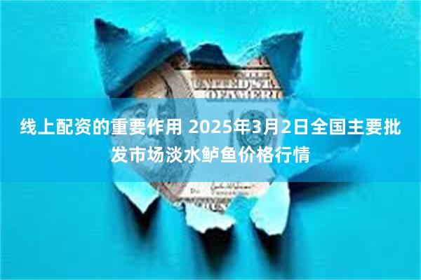 线上配资的重要作用 2025年3月2日全国主要批发市场淡水鲈鱼价格行情